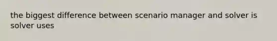 the biggest difference between scenario manager and solver is solver uses