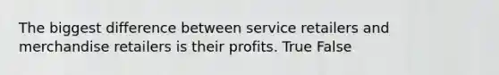 The biggest difference between service retailers and merchandise retailers is their profits. True False