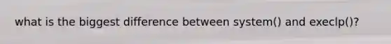 what is the biggest difference between system() and execlp()?