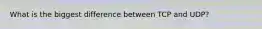 What is the biggest difference between TCP and UDP?