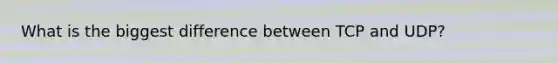 What is the biggest difference between TCP and UDP?