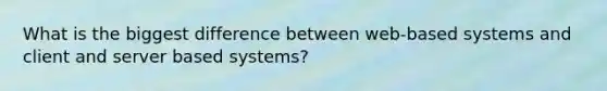 What is the biggest difference between web-based systems and client and server based systems?