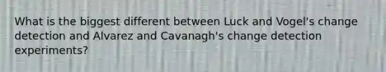 What is the biggest different between Luck and Vogel's change detection and Alvarez and Cavanagh's change detection experiments?