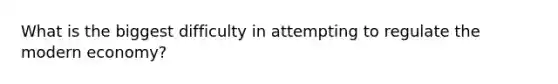 What is the biggest difficulty in attempting to regulate the modern economy?