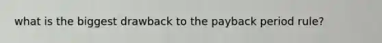 what is the biggest drawback to the payback period rule?