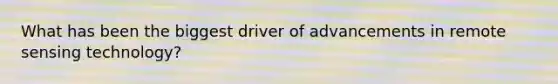 What has been the biggest driver of advancements in remote sensing technology?