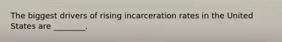 The biggest drivers of rising incarceration rates in the United States are ________.