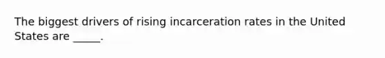 The biggest drivers of rising incarceration rates in the United States are _____.