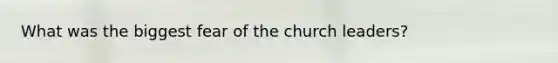 What was the biggest fear of the church leaders?