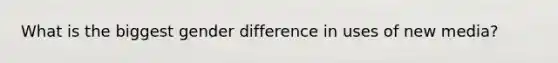 What is the biggest gender difference in uses of new media?