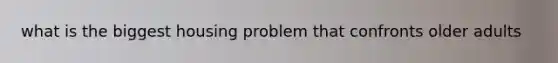 what is the biggest housing problem that confronts older adults