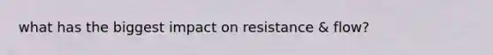 what has the biggest impact on resistance & flow?