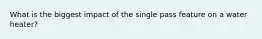 What is the biggest impact of the single pass feature on a water heater?
