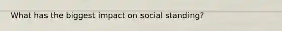 What has the biggest impact on social standing?