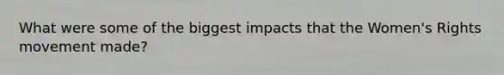 What were some of the biggest impacts that the Women's Rights movement made?
