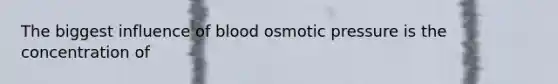 The biggest influence of blood osmotic pressure is the concentration of