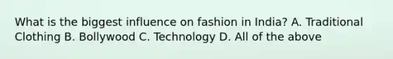 What is the biggest influence on fashion in India? A. Traditional Clothing B. Bollywood C. Technology D. All of the above