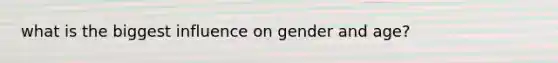 what is the biggest influence on gender and age?