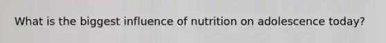 What is the biggest influence of nutrition on adolescence today?