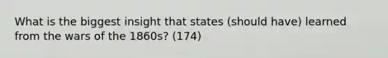 What is the biggest insight that states (should have) learned from the wars of the 1860s? (174)