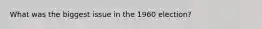 What was the biggest issue in the 1960 election?