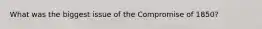 What was the biggest issue of the Compromise of 1850?