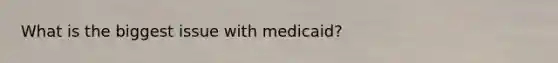 What is the biggest issue with medicaid?