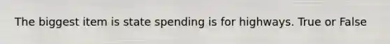 The biggest item is state spending is for highways. True or False