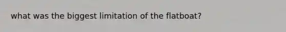 what was the biggest limitation of the flatboat?