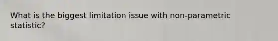 What is the biggest limitation issue with non-parametric statistic?