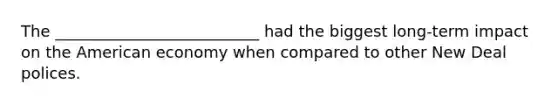 The __________________________ had the biggest long-term impact on the American economy when compared to other New Deal polices.