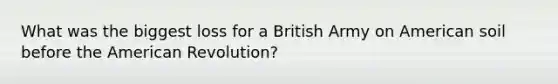 What was the biggest loss for a British Army on American soil before the American Revolution?