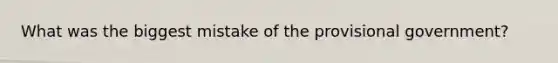 What was the biggest mistake of the provisional government?