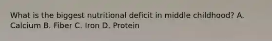 What is the biggest nutritional deficit in middle childhood? A. Calcium B. Fiber C. Iron D. Protein