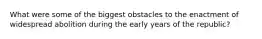 What were some of the biggest obstacles to the enactment of widespread abolition during the early years of the republic?