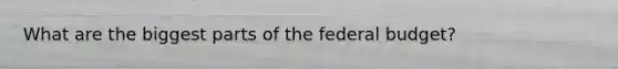 What are the biggest parts of the federal budget?