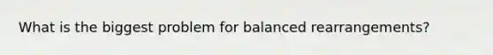 What is the biggest problem for balanced rearrangements?