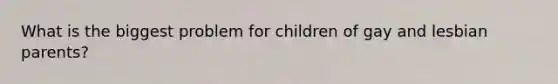 What is the biggest problem for children of gay and lesbian parents?