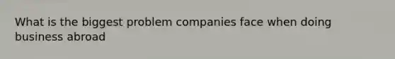 What is the biggest problem companies face when doing business abroad