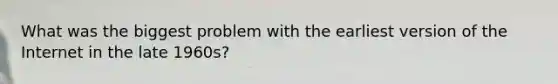 What was the biggest problem with the earliest version of the Internet in the late 1960s?