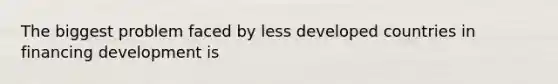 The biggest problem faced by less developed countries in financing development is