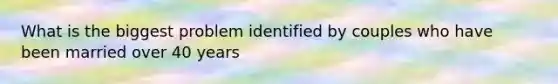 What is the biggest problem identified by couples who have been married over 40 years