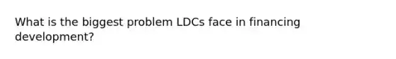 What is the biggest problem LDCs face in financing development?