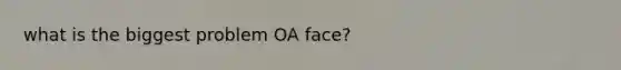 what is the biggest problem OA face?