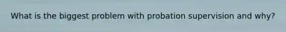 What is the biggest problem with probation supervision and why?