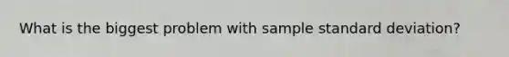 What is the biggest problem with sample standard deviation?