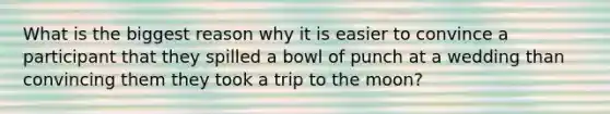 What is the biggest reason why it is easier to convince a participant that they spilled a bowl of punch at a wedding than convincing them they took a trip to the moon?