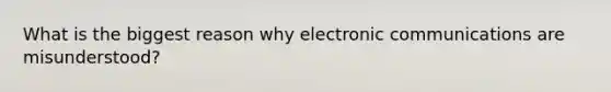 What is the biggest reason why electronic communications are misunderstood?