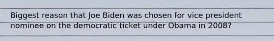 Biggest reason that Joe Biden was chosen for vice president nominee on the democratic ticket under Obama in 2008?