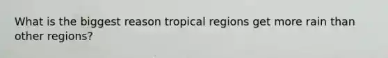 What is the biggest reason tropical regions get more rain than other regions?